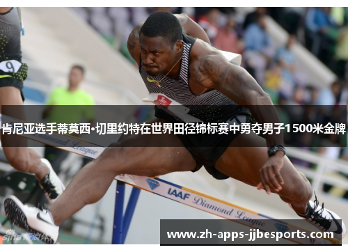 肯尼亚选手蒂莫西·切里约特在世界田径锦标赛中勇夺男子1500米金牌 肯尼亚选手蒂莫西·切里约特在世界田径锦标赛中勇夺男子1500米金牌