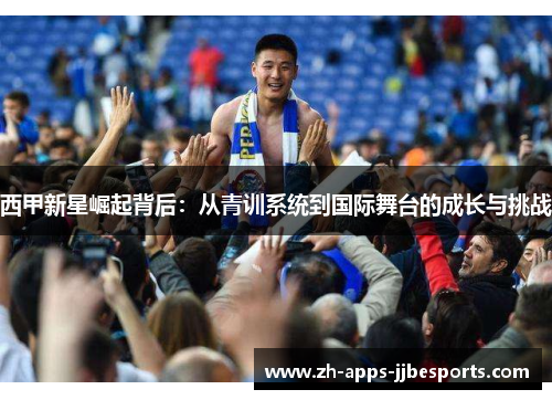 西甲新星崛起背后：从青训系统到国际舞台的成长与挑战