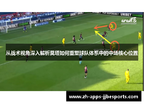 从战术视角深入解析莫塔如何重塑球队体系中的中场核心位置