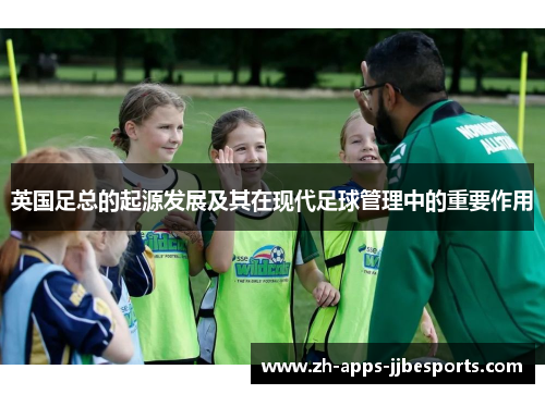 英国足总的起源发展及其在现代足球管理中的重要作用 英国足总的起源发展及其在现代足球管理中的重要作用