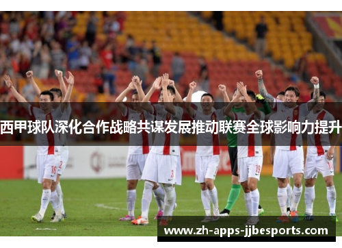 西甲球队深化合作战略共谋发展推动联赛全球影响力提升 西甲球队深化合作战略共谋发展推动联赛全球影响力提升