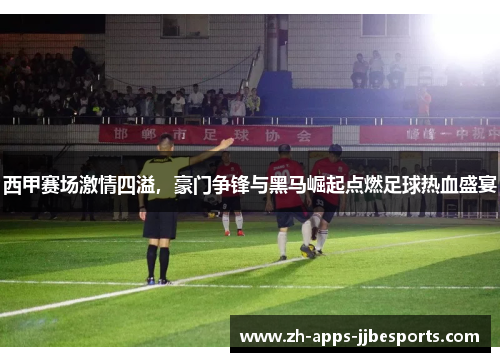 西甲赛场激情四溢,豪门争锋与黑马崛起点燃足球热血盛宴 西甲赛场激情四溢,豪门争锋与黑马崛起点燃足球热血盛宴