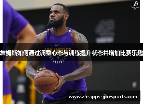 詹姆斯如何通过调整心态与训练提升状态并增加比赛乐趣 詹姆斯如何通过调整心态与训练提升状态并增加比赛乐趣