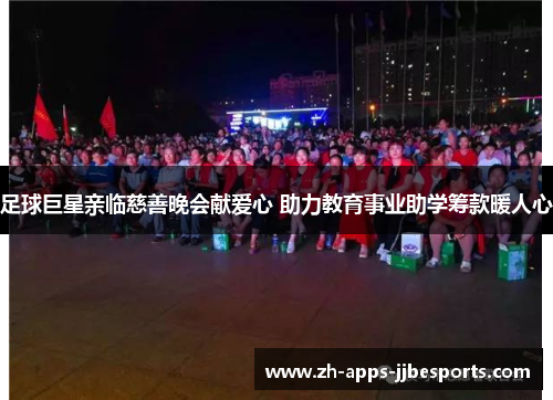 足球巨星亲临慈善晚会献爱心 助力教育事业助学筹款暖人心 足球巨星亲临慈善晚会献爱心 助力教育事业助学筹款暖人心