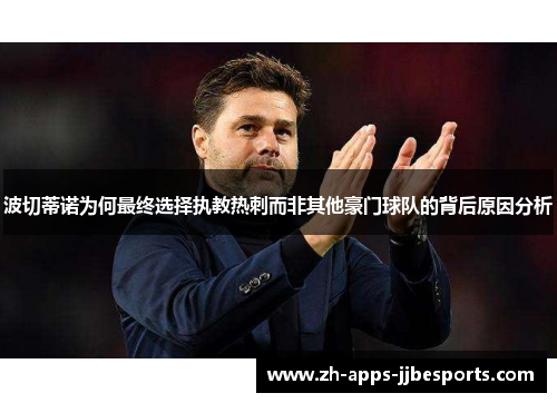 波切蒂诺为何最终选择执教热刺而非其他豪门球队的背后原因分析