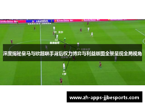 深度揭秘皇马与欧超联手背后权力博弈与利益版图全景呈现全局视角