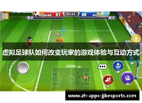 虚拟足球队如何改变玩家的游戏体验与互动方式 虚拟足球队如何改变玩家的游戏体验与互动方式