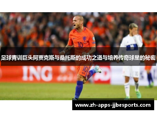 足球青训巨头阿贾克斯与桑托斯的成功之道与培养传奇球星的秘密