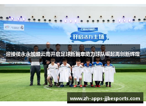 迎接侯永永加盟云南开启足球新篇章助力球队崛起再创新辉煌 迎接侯永永加盟云南开启足球新篇章助力球队崛起再创新辉煌