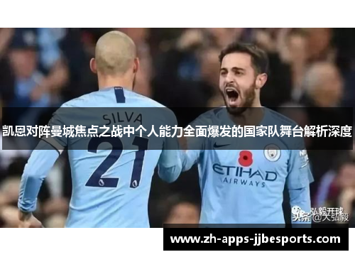 凯恩对阵曼城焦点之战中个人能力全面爆发的国家队舞台解析深度