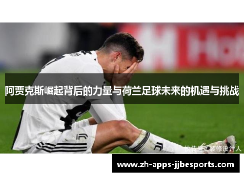 阿贾克斯崛起背后的力量与荷兰足球未来的机遇与挑战