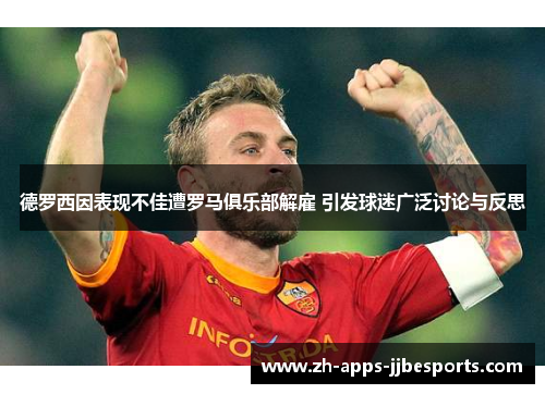 德罗西因表现不佳遭罗马俱乐部解雇 引发球迷广泛讨论与反思